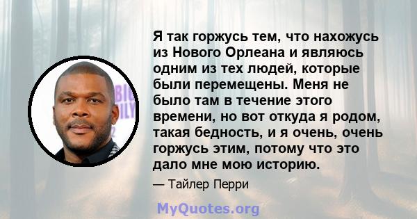 Я так горжусь тем, что нахожусь из Нового Орлеана и являюсь одним из тех людей, которые были перемещены. Меня не было там в течение этого времени, но вот откуда я родом, такая бедность, и я очень, очень горжусь этим,