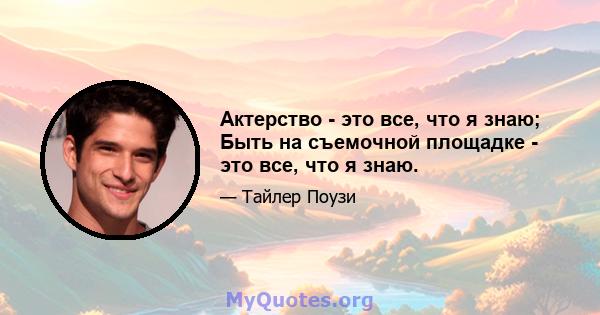 Актерство - это все, что я знаю; Быть на съемочной площадке - это все, что я знаю.