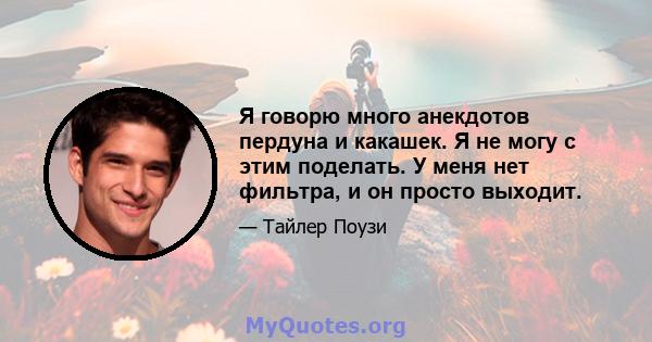 Я говорю много анекдотов пердуна и какашек. Я не могу с этим поделать. У меня нет фильтра, и он просто выходит.