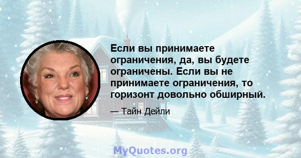 Если вы принимаете ограничения, да, вы будете ограничены. Если вы не принимаете ограничения, то горизонт довольно обширный.