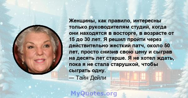 Женщины, как правило, интересны только руководителям студий, когда они находятся в восторге, в возрасте от 15 до 30 лет. Я решил пройти через действительно жесткий патч, около 50 лет, просто снизив свою цену и сыграв на 