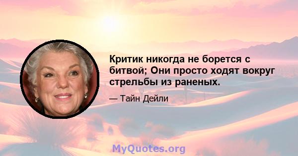 Критик никогда не борется с битвой; Они просто ходят вокруг стрельбы из раненых.