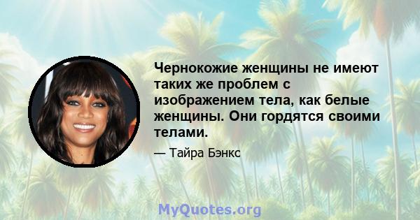 Чернокожие женщины не имеют таких же проблем с изображением тела, как белые женщины. Они гордятся своими телами.