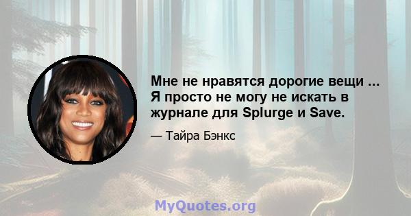 Мне не нравятся дорогие вещи ... Я просто не могу не искать в журнале для Splurge и Save.