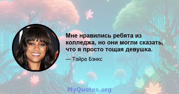 Мне нравились ребята из колледжа, но они могли сказать, что я просто тощая девушка.