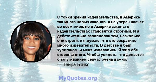 С точки зрения издевательства, в Америке так много новых законов, я не уверен насчет во всем мире, но в Америке законы о издевательствах становятся строгими. И я действительно взволнован тем, насколько они строги, и я