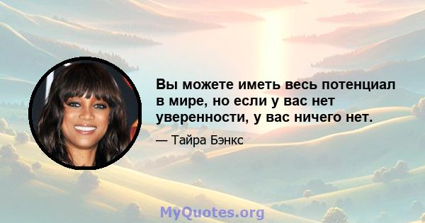 Вы можете иметь весь потенциал в мире, но если у вас нет уверенности, у вас ничего нет.