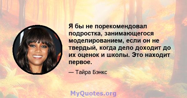 Я бы не порекомендовал подростка, занимающегося моделированием, если он не твердый, когда дело доходит до их оценок и школы. Это находит первое.