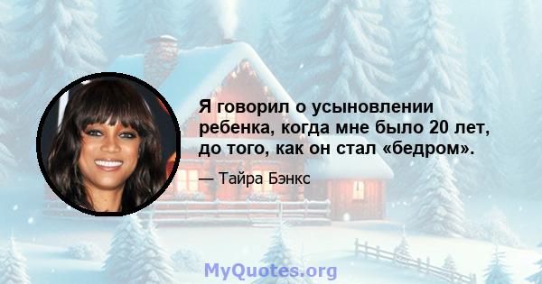 Я говорил о усыновлении ребенка, когда мне было 20 лет, до того, как он стал «бедром».