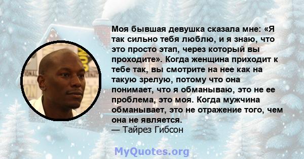 Моя бывшая девушка сказала мне: «Я так сильно тебя люблю, и я знаю, что это просто этап, через который вы проходите». Когда женщина приходит к тебе так, вы смотрите на нее как на такую ​​зрелую, потому что она понимает, 