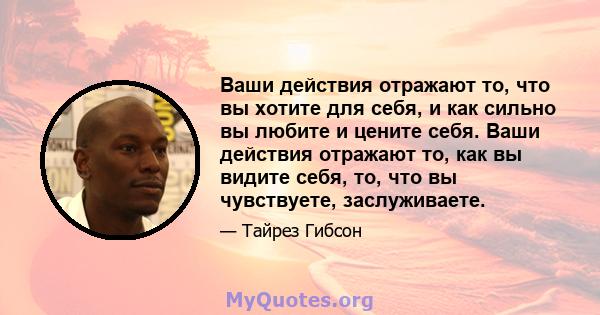 Ваши действия отражают то, что вы хотите для себя, и как сильно вы любите и цените себя. Ваши действия отражают то, как вы видите себя, то, что вы чувствуете, заслуживаете.