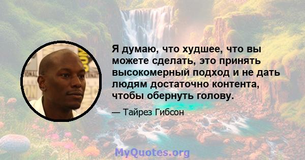 Я думаю, что худшее, что вы можете сделать, это принять высокомерный подход и не дать людям достаточно контента, чтобы обернуть голову.