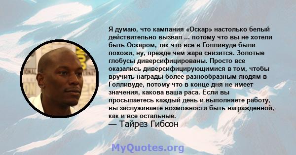 Я думаю, что кампания «Оскар» настолько белый действительно вызвал ... потому что вы не хотели быть Оскаром, так что все в Голливуде были похожи, ну, прежде чем жара снизится. Золотые глобусы диверсифицированы. Просто