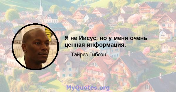 Я не Иисус, но у меня очень ценная информация.