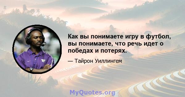 Как вы понимаете игру в футбол, вы понимаете, что речь идет о победах и потерях.