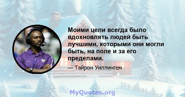 Моими цели всегда было вдохновлять людей быть лучшими, которыми они могли быть, на поле и за его пределами.