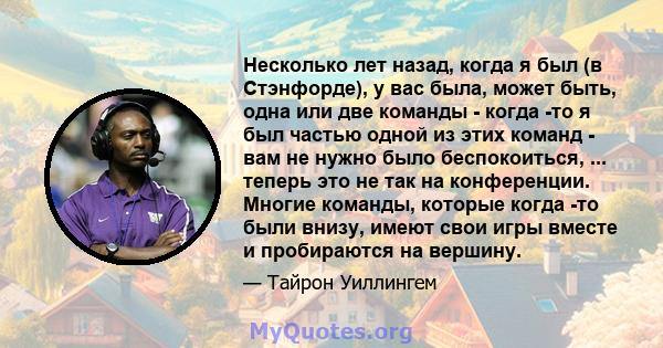 Несколько лет назад, когда я был (в Стэнфорде), у вас была, может быть, одна или две команды - когда -то я был частью одной из этих команд - вам не нужно было беспокоиться, ... теперь это не так на конференции. Многие