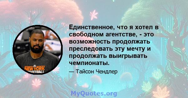 Единственное, что я хотел в свободном агентстве, - это возможность продолжать преследовать эту мечту и продолжать выигрывать чемпионаты.