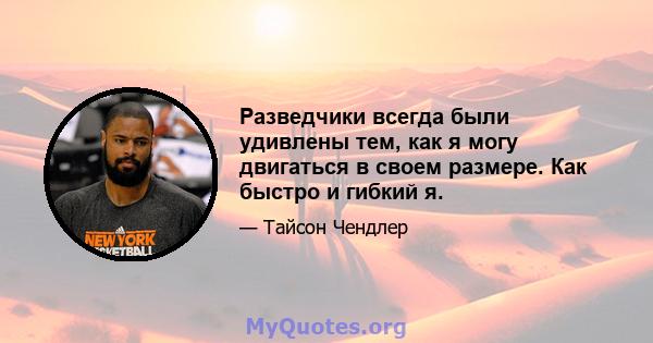 Разведчики всегда были удивлены тем, как я могу двигаться в своем размере. Как быстро и гибкий я.