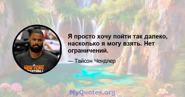 Я просто хочу пойти так далеко, насколько я могу взять. Нет ограничений.