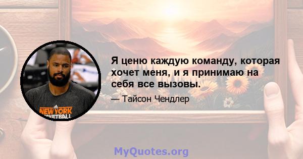 Я ценю каждую команду, которая хочет меня, и я принимаю на себя все вызовы.