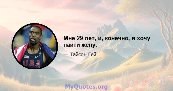 Мне 29 лет, и, конечно, я хочу найти жену.