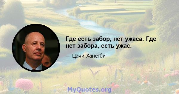 Где есть забор, нет ужаса. Где нет забора, есть ужас.