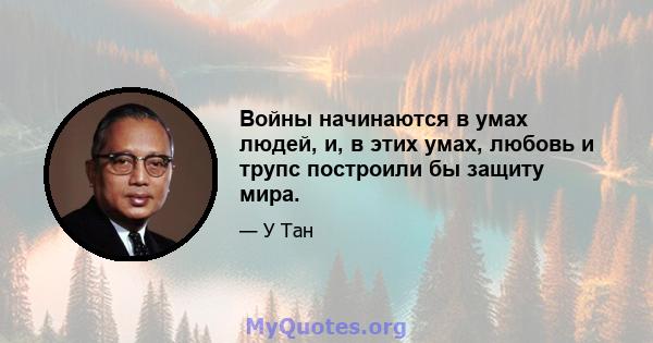 Войны начинаются в умах людей, и, в этих умах, любовь и трупс построили бы защиту мира.