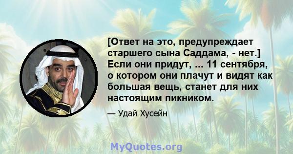 [Ответ на это, предупреждает старшего сына Саддама, - нет.] Если они придут, ... 11 сентября, о котором они плачут и видят как большая вещь, станет для них настоящим пикником.