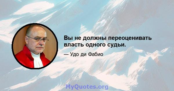 Вы не должны переоценивать власть одного судьи.