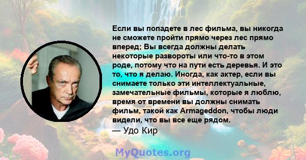 Если вы попадете в лес фильма, вы никогда не сможете пройти прямо через лес прямо вперед; Вы всегда должны делать некоторые развороты или что-то в этом роде, потому что на пути есть деревья. И это то, что я делаю.