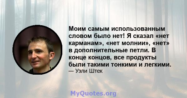 Моим самым использованным словом было нет! Я сказал «нет карманам», «нет молнии», «нет» в дополнительные петли. В конце концов, все продукты были такими тонкими и легкими.