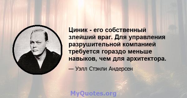 Циник - его собственный злейший враг. Для управления разрушительной компанией требуется гораздо меньше навыков, чем для архитектора.