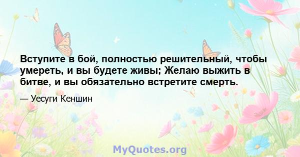 Вступите в бой, полностью решительный, чтобы умереть, и вы будете живы; Желаю выжить в битве, и вы обязательно встретите смерть.