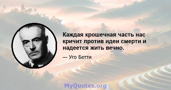 Каждая крошечная часть нас кричит против идеи смерти и надеется жить вечно.