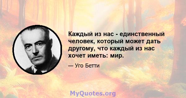 Каждый из нас - единственный человек, который может дать другому, что каждый из нас хочет иметь: мир.