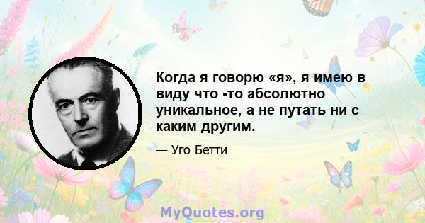 Когда я говорю «я», я имею в виду что -то абсолютно уникальное, а не путать ни с каким другим.