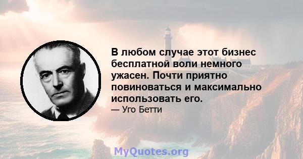 В любом случае этот бизнес бесплатной воли немного ужасен. Почти приятно повиноваться и максимально использовать его.