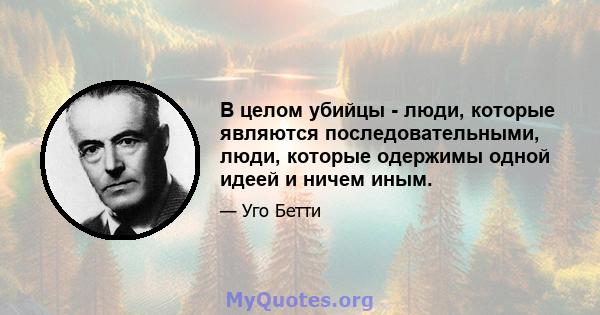 В целом убийцы - люди, которые являются последовательными, люди, которые одержимы одной идеей и ничем иным.