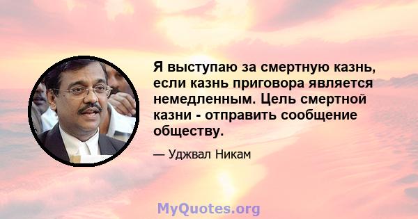 Я выступаю за смертную казнь, если казнь приговора является немедленным. Цель смертной казни - отправить сообщение обществу.