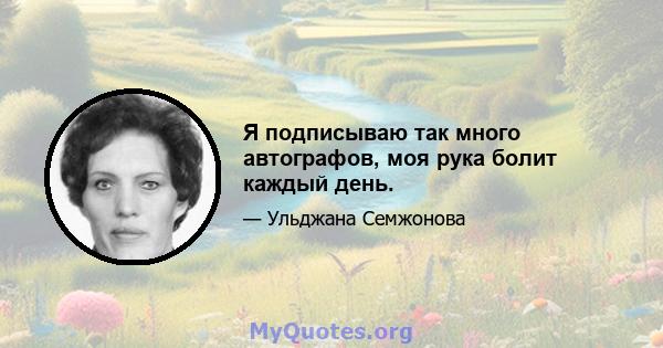 Я подписываю так много автографов, моя рука болит каждый день.