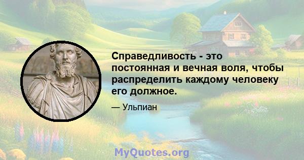 Справедливость - это постоянная и вечная воля, чтобы распределить каждому человеку его должное.