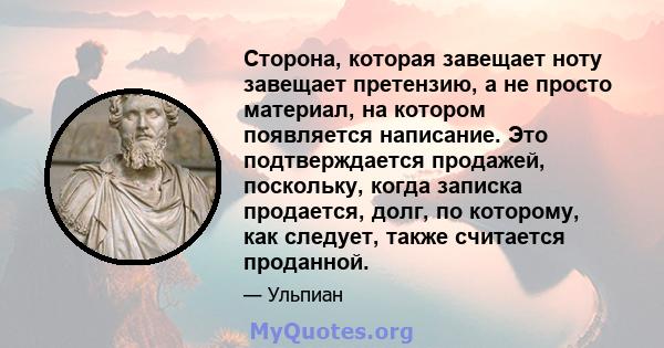 Сторона, которая завещает ноту завещает претензию, а не просто материал, на котором появляется написание. Это подтверждается продажей, поскольку, когда записка продается, долг, по которому, как следует, также считается