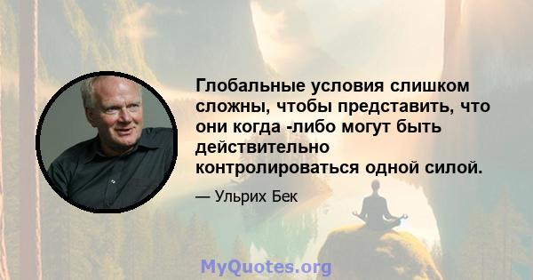 Глобальные условия слишком сложны, чтобы представить, что они когда -либо могут быть действительно контролироваться одной силой.