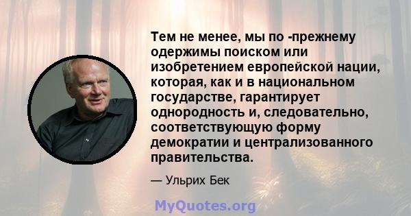 Тем не менее, мы по -прежнему одержимы поиском или изобретением европейской нации, которая, как и в национальном государстве, гарантирует однородность и, следовательно, соответствующую форму демократии и