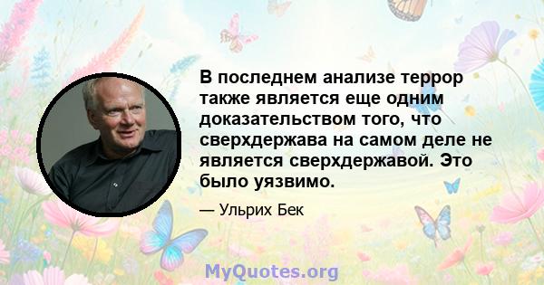 В последнем анализе террор также является еще одним доказательством того, что сверхдержава на самом деле не является сверхдержавой. Это было уязвимо.