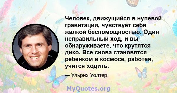 Человек, движущийся в нулевой гравитации, чувствует себя жалкой беспомощностью. Один неправильный ход, и вы обнаруживаете, что крутятся дико. Все снова становятся ребенком в космосе, работая, учится ходить.