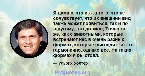 Я думаю, что из -за того, что не сочувствует, что их внешний вид также может появиться, так и по -другому, это должно; Точно так же, как с животными, которые встречают нас в очень разных формах, которые выглядят как -то 