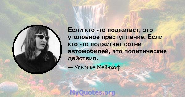 Если кто -то поджигает, это уголовное преступление. Если кто -то поджигает сотни автомобилей, это политические действия.