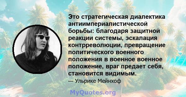 Это стратегическая диалектика антиимпериалистической борьбы: благодаря защитной реакции системы, эскалация контрреволюции, превращение политического военного положения в военное военное положение, враг предает себя,